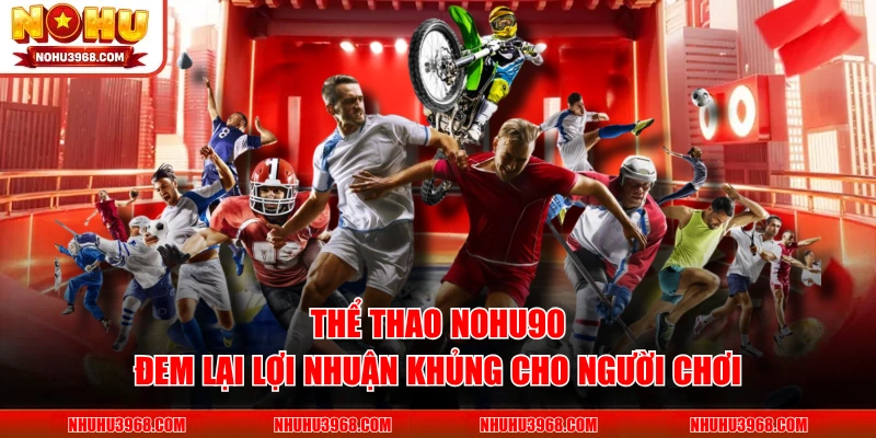 Thể thao NOHU90 đem lại lợi nhuận khủng cho người chơi